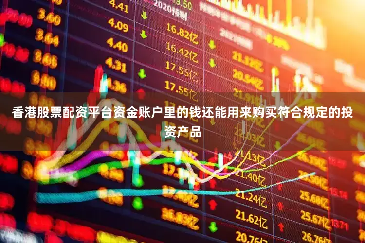 香港股票配资平台资金账户里的钱还能用来购买符合规定的投资产品