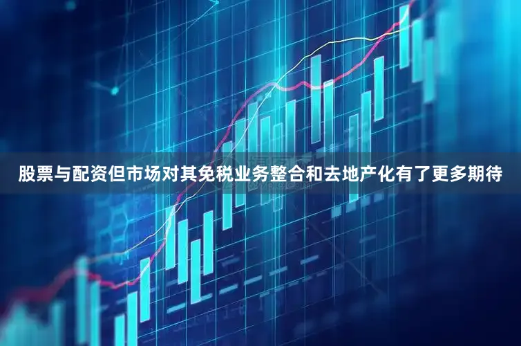 股票与配资但市场对其免税业务整合和去地产化有了更多期待