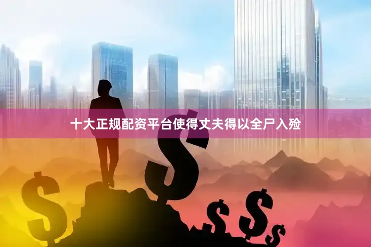 十大正规配资平台使得丈夫得以全尸入殓