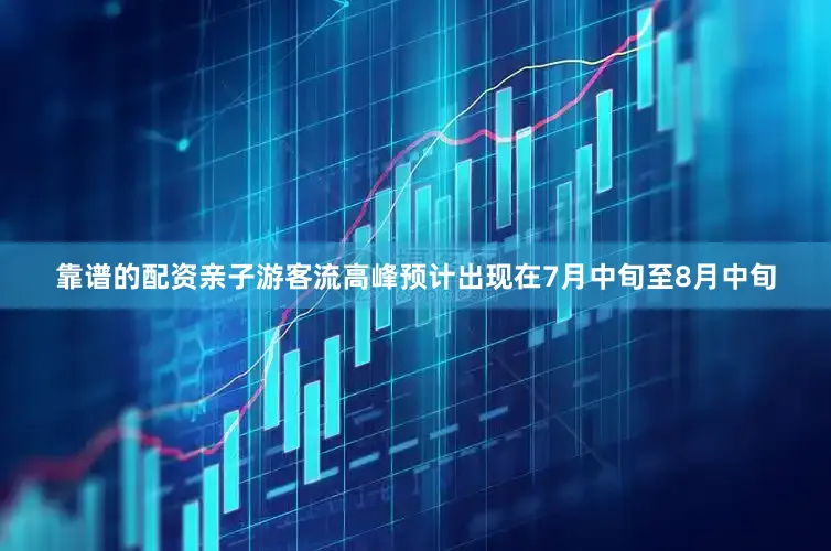 靠谱的配资亲子游客流高峰预计出现在7月中旬至8月中旬