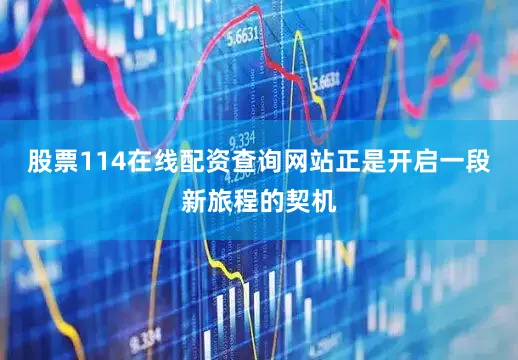 股票114在线配资查询网站正是开启一段新旅程的契机