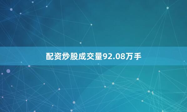 配资炒股成交量92.08万手