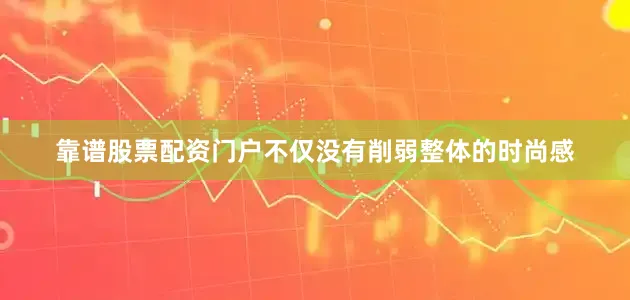 靠谱股票配资门户不仅没有削弱整体的时尚感