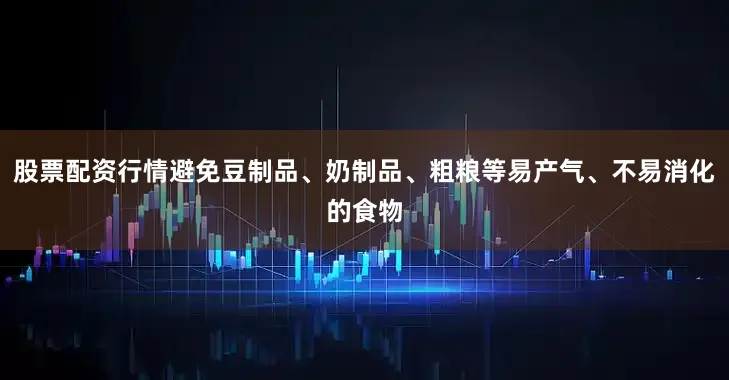 股票配资行情避免豆制品、奶制品、粗粮等易产气、不易消化的食物