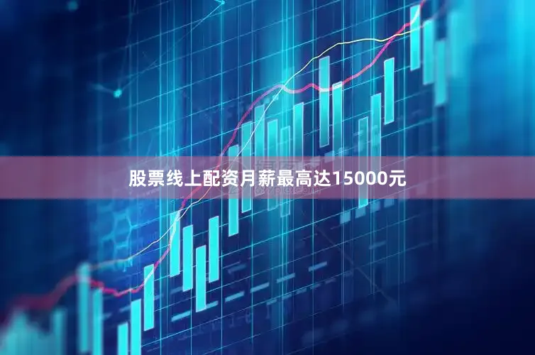 股票线上配资月薪最高达15000元