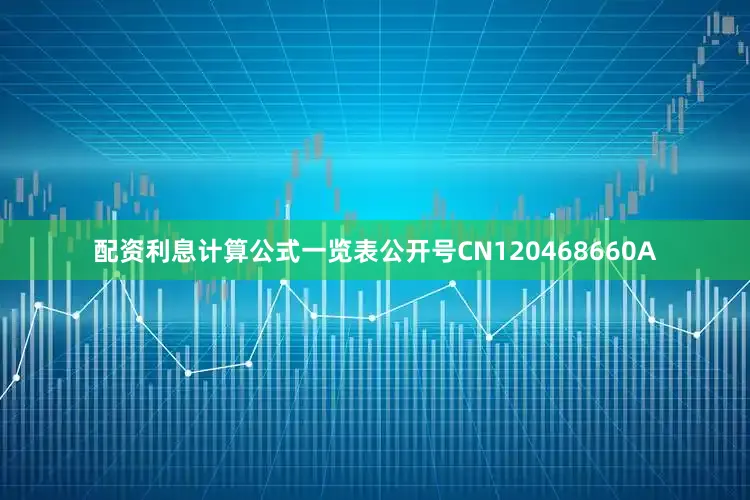 配资利息计算公式一览表公开号CN120468660A