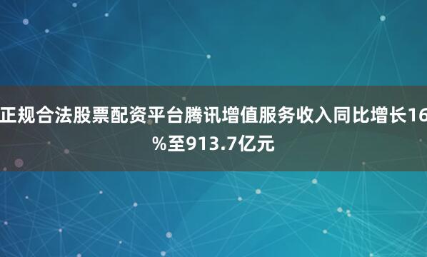 正规合法股票配资平台腾讯增值服务收入同比增长16%至913.7亿元