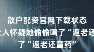 散户配资官网下载状态好到让人怀疑她偷偷喝了“返老还童药”