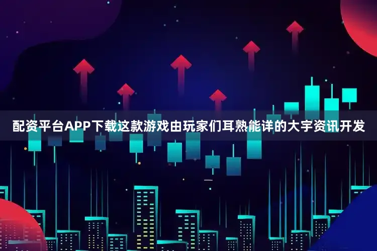 配资平台APP下载这款游戏由玩家们耳熟能详的大宇资讯开发